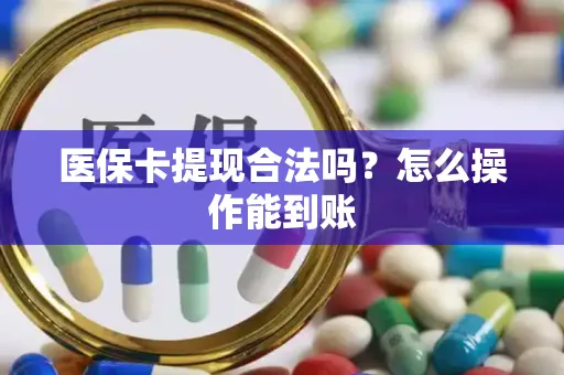 医保卡提现合法吗？怎么操作能到账